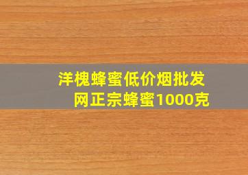 洋槐蜂蜜(低价烟批发网)正宗蜂蜜1000克