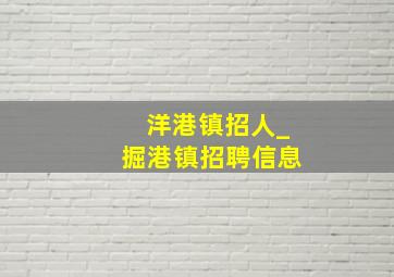 洋港镇招人_掘港镇招聘信息