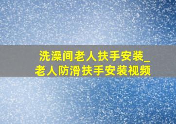 洗澡间老人扶手安装_老人防滑扶手安装视频