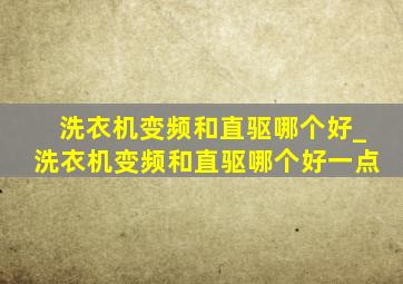 洗衣机变频和直驱哪个好_洗衣机变频和直驱哪个好一点