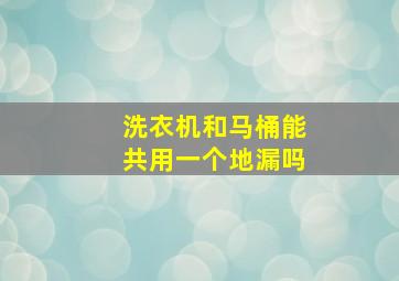 洗衣机和马桶能共用一个地漏吗