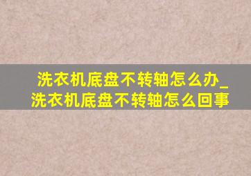 洗衣机底盘不转轴怎么办_洗衣机底盘不转轴怎么回事