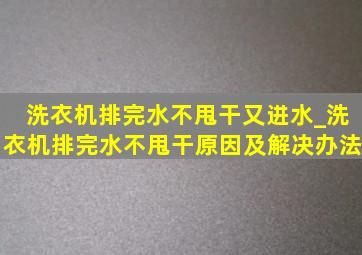 洗衣机排完水不甩干又进水_洗衣机排完水不甩干原因及解决办法