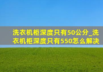 洗衣机柜深度只有50公分_洗衣机柜深度只有550怎么解决