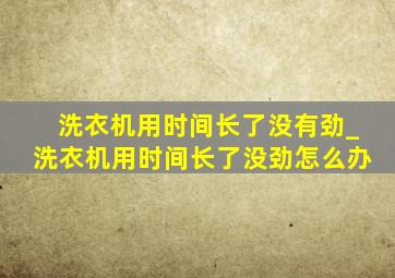 洗衣机用时间长了没有劲_洗衣机用时间长了没劲怎么办