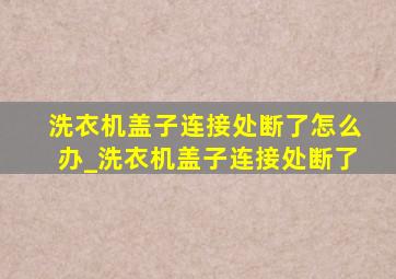 洗衣机盖子连接处断了怎么办_洗衣机盖子连接处断了