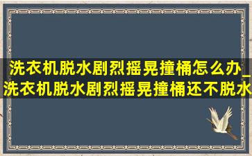 洗衣机脱水剧烈摇晃撞桶怎么办_洗衣机脱水剧烈摇晃撞桶还不脱水