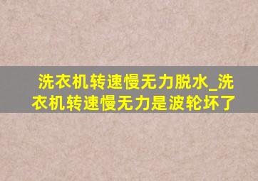 洗衣机转速慢无力脱水_洗衣机转速慢无力是波轮坏了