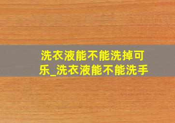 洗衣液能不能洗掉可乐_洗衣液能不能洗手