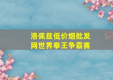 洛佩兹(低价烟批发网)世界拳王争霸赛