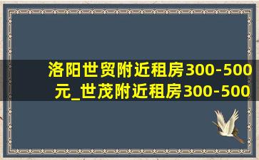 洛阳世贸附近租房300-500元_世茂附近租房300-500元