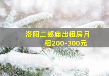 洛阳二郎庙出租房月租200-300元