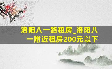 洛阳八一路租房_洛阳八一附近租房200元以下