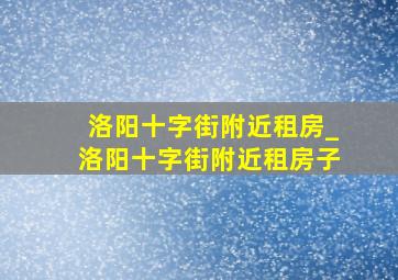 洛阳十字街附近租房_洛阳十字街附近租房子