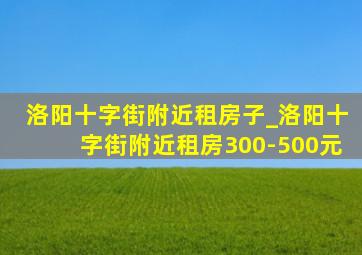 洛阳十字街附近租房子_洛阳十字街附近租房300-500元