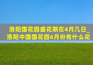 洛阳国花园盛花期在4月几日_洛阳中国国花园6月份有什么花