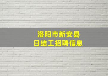 洛阳市新安县日结工招聘信息