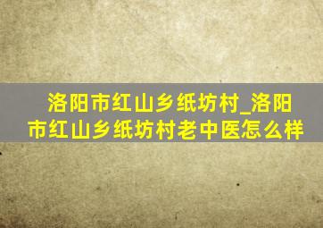 洛阳市红山乡纸坊村_洛阳市红山乡纸坊村老中医怎么样