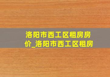 洛阳市西工区租房房价_洛阳市西工区租房