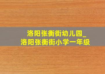 洛阳张衡街幼儿园_洛阳张衡街小学一年级