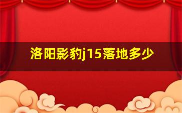 洛阳影豹j15落地多少