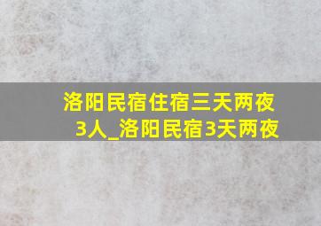 洛阳民宿住宿三天两夜3人_洛阳民宿3天两夜