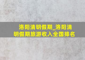 洛阳清明假期_洛阳清明假期旅游收入全国排名