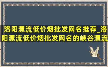 洛阳漂流(低价烟批发网)名推荐_洛阳漂流(低价烟批发网)名的峡谷漂流