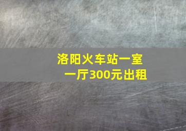 洛阳火车站一室一厅300元出租