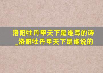 洛阳牡丹甲天下是谁写的诗_洛阳牡丹甲天下是谁说的