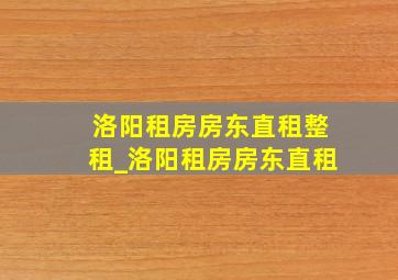 洛阳租房房东直租整租_洛阳租房房东直租