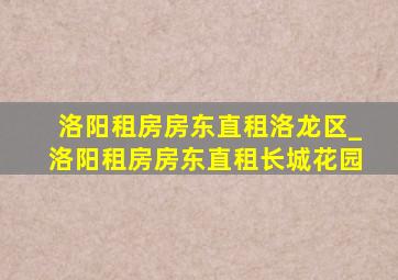 洛阳租房房东直租洛龙区_洛阳租房房东直租长城花园