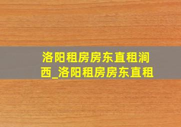 洛阳租房房东直租涧西_洛阳租房房东直租