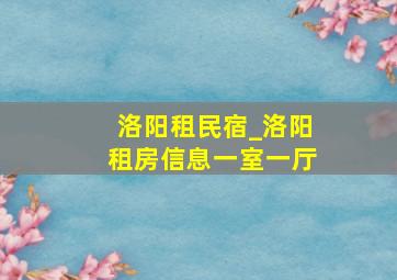 洛阳租民宿_洛阳租房信息一室一厅