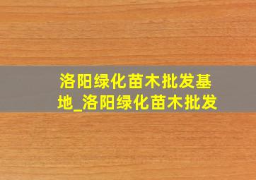 洛阳绿化苗木批发基地_洛阳绿化苗木批发