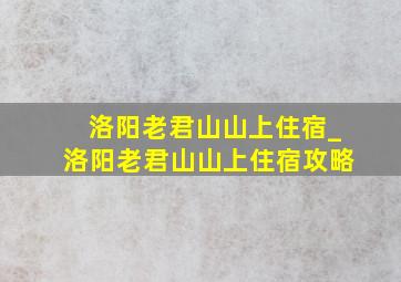 洛阳老君山山上住宿_洛阳老君山山上住宿攻略