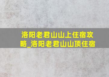 洛阳老君山山上住宿攻略_洛阳老君山山顶住宿