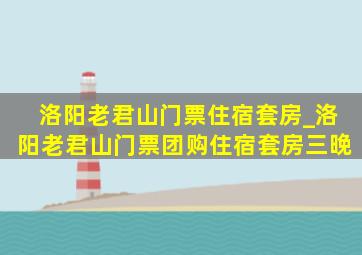 洛阳老君山门票住宿套房_洛阳老君山门票团购住宿套房三晚