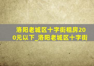 洛阳老城区十字街租房200元以下_洛阳老城区十字街