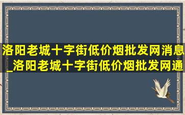 洛阳老城十字街(低价烟批发网)消息_洛阳老城十字街(低价烟批发网)通知