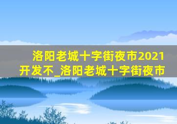 洛阳老城十字街夜市2021开发不_洛阳老城十字街夜市