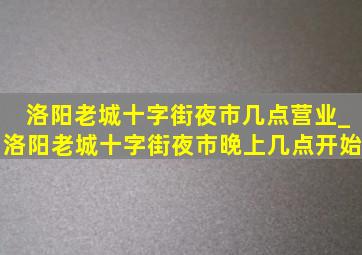 洛阳老城十字街夜市几点营业_洛阳老城十字街夜市晚上几点开始