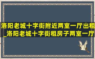 洛阳老城十字街附近两室一厅出租_洛阳老城十字街租房子两室一厅