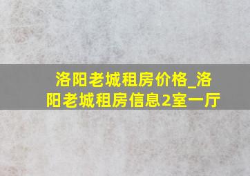 洛阳老城租房价格_洛阳老城租房信息2室一厅