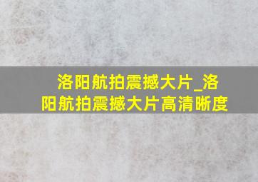 洛阳航拍震撼大片_洛阳航拍震撼大片高清晰度