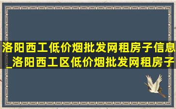 洛阳西工(低价烟批发网)租房子信息_洛阳西工区(低价烟批发网)租房子信息附近