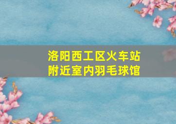 洛阳西工区火车站附近室内羽毛球馆