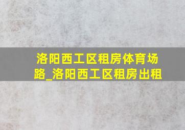 洛阳西工区租房体育场路_洛阳西工区租房出租