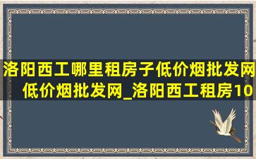 洛阳西工哪里租房子(低价烟批发网)(低价烟批发网)_洛阳西工租房1000元以下