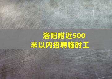 洛阳附近500米以内招聘临时工